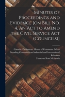 Minutes of Proceedings and Evidence [on Bill No. 4, An Act to Amend the Civil Service Act (Councils)] 1013430336 Book Cover