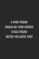 A Good Friend Knows All Your Stories A Best Friend Helped You Write Them: Blank Lined Best Friend Journal For Women 1702203336 Book Cover