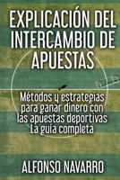 Explicaci�n del Intercambio de Apuestas: M�todos y estrategias para ganar dinero con las apuestas deportivas - La gu�a completa B084P5DQH8 Book Cover