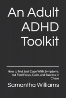 An Adult ADHD Toolkit: How to Not Just Cope With Symptoms, but Find Focus, Calm, and Success in Chaos B0CP6JNGPS Book Cover