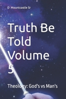 Truth Be Told Volume 5: Theology: God's vs Man's 1727033744 Book Cover