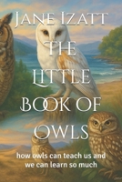 The Little Book of Owls: how owls can teach us and we can learn so much B0FZFXD29Q Book Cover
