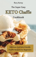 The Super Easy KETO Chaffle Cookbook: Delicious And Keto-friendly Chaffle Recipes For Beginners 1802699406 Book Cover