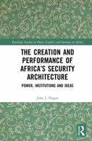 The Creation and Performance of Africa’s Security Architecture: Power, Institutions and Ideas (Routledge Studies in Peace, Conflict and Security in Africa) 1032169184 Book Cover