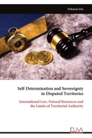 Self-Determination and Sovereignty in Disputed Territories: International Law, Natural Resources and the Limits of Territorial Authority 9999352499 Book Cover