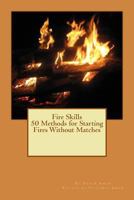 Fire Skills 50 Methods for Starting Fires Without Matches 1491220481 Book Cover