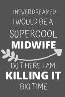 I Never Dreamed I Would Be a Supercool MidWife But Here I am Killing It Big Time: Personalized Inspiring Self and Friendship Gift Item for ... Thank you, Appreciation & Exchange gifts Idea 1652014330 Book Cover