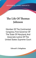 The Life Of Thomas Johnson: Member Of The Continental Congress, First Governor Of The State Of Maryland, And Associate Justice Of The United States Supreme Court 1163133523 Book Cover