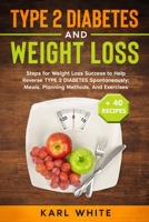 TYPE 2 DIABETES and WEIGHT LOSS: Steps for Weight Loss Success to Help Reverse TYPE 2 DIABETES Spontaneously: Meals, Planning Methods, And Exercises + ... DIABETES TYPE 2 AND DR. SEBI'S CURES) B08WS9923M Book Cover