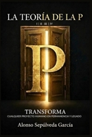 LA TEORÍA DE LA P: TRANSFORMA CUALQUIER PROYECTO HUMANO EN PERMANENCIA Y LEGADO (Spanish Edition) B0G5QBQLMM Book Cover
