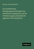Die rhythmischen Bewegungserscheinungen der einfachsten Organismen und ihr Verhalten gegen physikalische Agentien und Arzneimittel (German Edition) 3563149062 Book Cover
