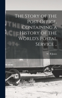 The Story of the Post Office, Containing a History of the World's Postal Service .. 1017727244 Book Cover