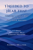 I Needed to Hear That: Wisdom I Didn't Ask for but God Gave Anyway B0FT2ZKFWX Book Cover