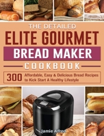 The Detailed Elite Gourmet Bread Maker Cookbook: 300 Affordable, Easy & Delicious Bread Recipes to Kick Start A Healthy Lifestyle 1801661677 Book Cover