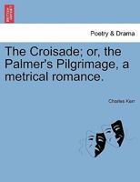 The Croisade; or, the Palmer's Pilgrimage, a metrical romance. 1241039275 Book Cover