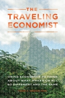 The Traveling Economist: Using Economics to Think about What Makes Us All So Different and the Same 1440852367 Book Cover