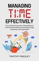 Managing Time Effectively: How to Boost Productivity, Making Effective and Practical Schedules, Embracing Change, Leadership, and Organization B0914QBDSK Book Cover