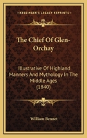 The Chief Of Glen-Orchay: Illustrative Of Highland Manners And Mythology In The Middle Ages 116698706X Book Cover