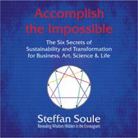 Accomplish the Impossible: The Six Secrets of Sustainability and Transformation for Business, Art, Science & Life: Revealing Wisdom Hidden in the 0984240519 Book Cover