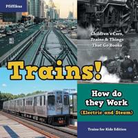 Trains! How Do They Work (Electric and Steam)? Trains for Kids Edition - Children's Cars, Trains & Things That Go Books 1683776070 Book Cover