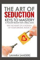 THE ART OF SEDUCTION: KEYS TO MASTERY: A Pocket Book for a Real Man (WIN THE HEART OF A WOMAN OF YOUR DREAMS: Smart Dating and Relationship Strategies for Men) B0G6KQC1NB Book Cover