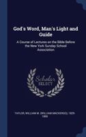 God's Word Man's Light and Guide. A Courses of Lecture on the Bible 1010417754 Book Cover