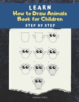 Learn How to draw Animals Book for Children: Step by Step: A Drawing book for beginner kids to animals such as Cats, Dogs, Chickens, Dinosaurs, Pigs, ... Mouse, Turkey, Animal faces and Cartoons B088GJFRRJ Book Cover