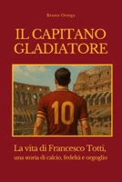 IL CAPITANO GLADIATORE: La vita di Francesco Totti, una storia di calcio, fedeltà e orgoglio (Italian Edition) B0F7STVLCM Book Cover