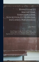 Hypnotisme Et Magnétisme, Somnambulisme, Suggestion Et Télépathie, Influence Personnelle: Cours Pratique Complet En Un Seul Volume ... Avec Gravures ... Humaines Sur Les... 101541589X Book Cover