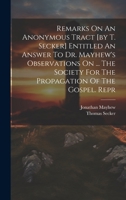 Remarks On An Anonymous Tract [by T. Secker] Entitled An Answer To Dr. Mayhew's Observations On ... The Society For The Propagation Of The Gospel. Rep 1021546429 Book Cover