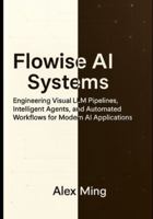 Flowise AI Systems: Engineering Visual LLM Pipelines, Intelligent Agents, and Automated Workflows for Modern AI Applications B0G3P62HBG Book Cover