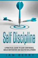 Self Discipline: A Practical Guide to Gain Confidence, Build Motivation and Mast 1541137477 Book Cover