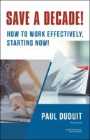 Save a Decade!: How to Work Effectively, Starting Now! 1532062591 Book Cover
