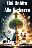 Dal Debito alla Ricchezza Percorsi Verso l'Indipendenza Finanziaria: Come Eliminare i Debiti e Creare Ricchezza Strategie Vincenti per un Futuro Finanziario Sicuro (Italian Edition) B0CVTL8X91 Book Cover