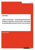 'Policy switching' - Evaluating Samuels and Shugarts argument about policy switching in presidential systems for the case Ecuador 3656310858 Book Cover
