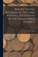 Report On the Revision of the Land Revenue Settlement of the Gujranwala District 1018074589 Book Cover