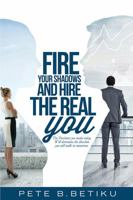 Fire Your Shadows and Hire the Real You: The Decisions You Make Today, Will Determine the Direction You Will Walk In Tomorrow 1432772066 Book Cover