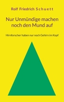 Nur Unmündige machen noch den Mund auf: Hirnforscher haben nur noch Gehirn im Kopf 3755724480 Book Cover