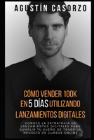 Cómo vender 100k en 5 días utilizando Lanzamientos Digitales: Conoce la Estrategia de Lanzamientos Digitales para cumplir tu sueño de tener un negocio de cursos online B095WZXCV9 Book Cover