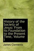 History of the Society of Jesus: From Its Foundation to the Present Time, Volume I 0559042000 Book Cover