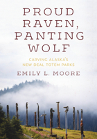 Proud Raven, Panting Wolf: Carving Alaska's New Deal Totem Parks (Art History Publication Initiative Books) 0295747552 Book Cover