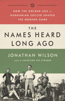 The Names Heard Long Ago: How the Golden Age of Hungarian Soccer Shaped the Modern Game 1788702263 Book Cover