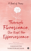 Through Florescence, She Kept Her Effervescence: A Book of poems 1648996477 Book Cover