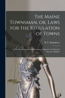 The Maine Townsman, Or, Laws for the Regulation of Towns: With Forms and Judicial Decisions, Adapted to the Revised Statutes of Maine 101454825X Book Cover