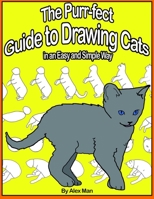 The Purr-fect Guide to Drawing Cats in an Easy and Simple Way: (A step- by- step guide to draw) Book 9 (How to Draw. A Step By Step Guide.) 165813222X Book Cover