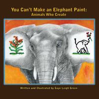 You Can't Make an Elephant Paint: Animals Who Create 0990734870 Book Cover