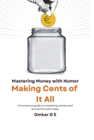 Making Cents of It All: Mastering Money with Humor: A humorous guide to mastering money and economics with ease. B0F28ZJL53 Book Cover