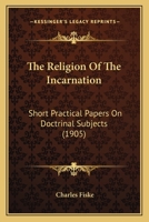 The Religion Of The Incarnation: Short Practical Papers On Doctrinal Subjects 0353993018 Book Cover