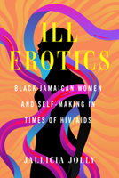 Ill Erotics: Black Jamaican Women and Self-Making in Times of HIV/AIDS (Reproductive Justice: A New Vision for the 21st Century) 0520389190 Book Cover