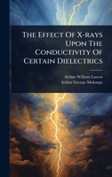 The Effect Of X-rays Upon The Conductivity Of Certain Dielectrics 1024836223 Book Cover